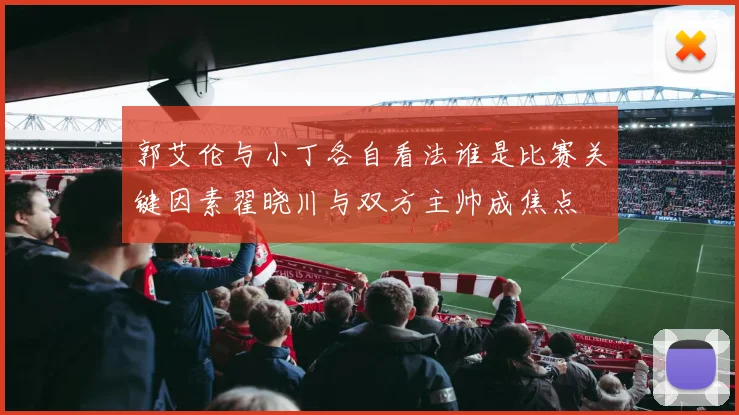 郭艾伦与小丁各自看法谁是比赛关键因素翟晓川与双方主帅成焦点