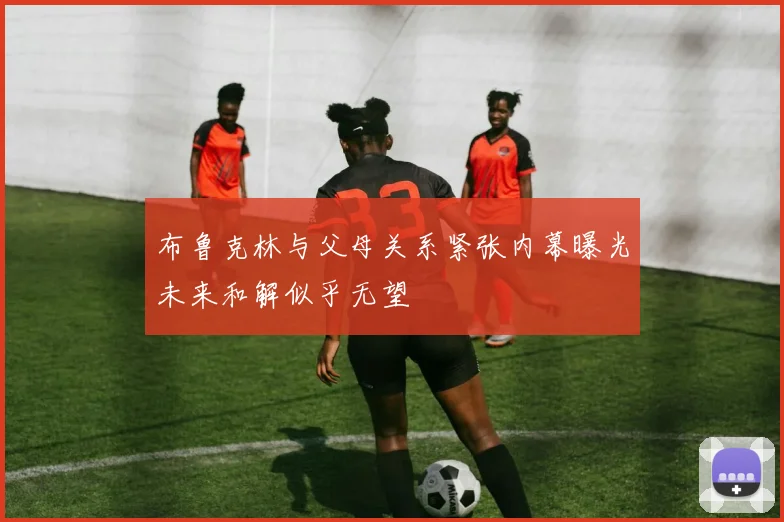 布鲁克林与父母关系紧张内幕曝光未来和解似乎无望