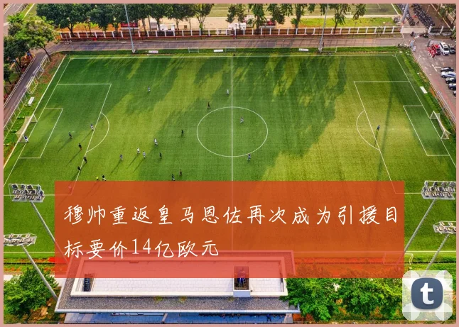 穆帅重返皇马恩佐再次成为引援目标要价14亿欧元
