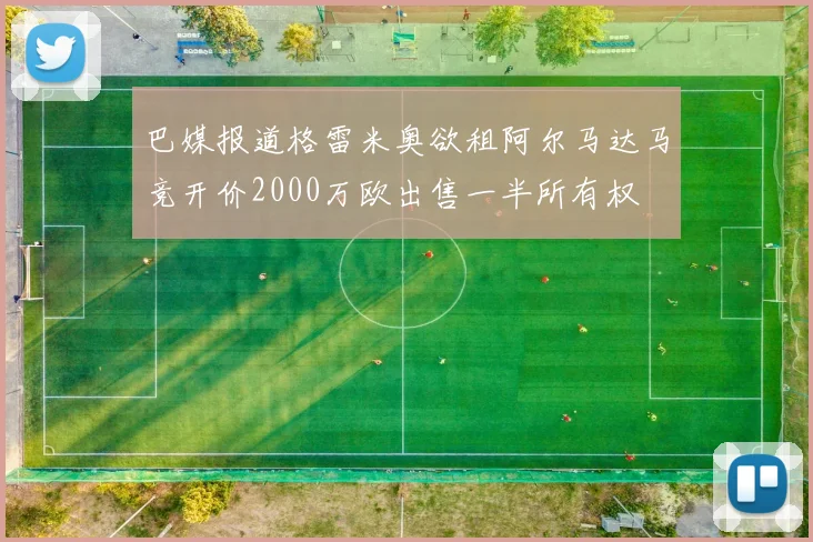 巴媒报道格雷米奥欲租阿尔马达马竞开价2000万欧出售一半所有权