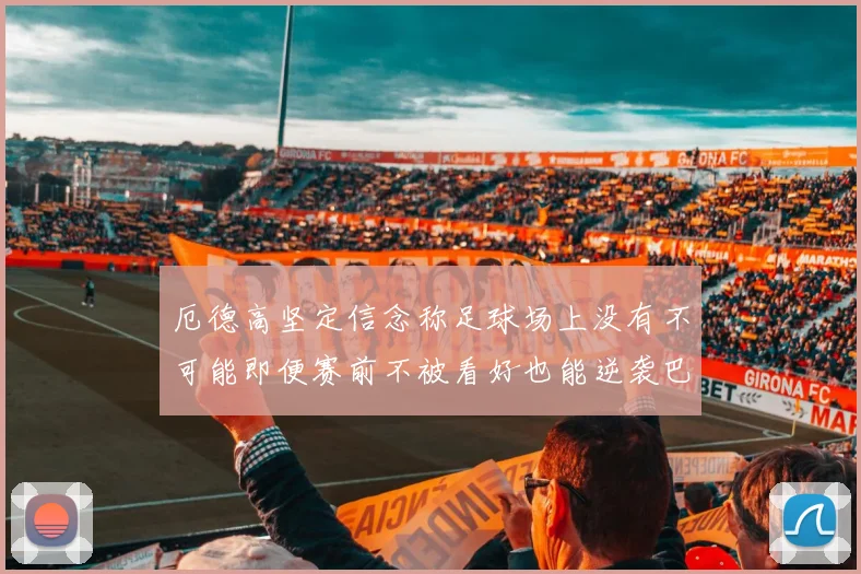 厄德高坚定信念称足球场上没有不可能即便赛前不被看好也能逆袭巴西