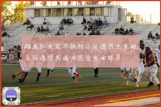 雄鹿队决定不执行小安德烈杰克逊合同选项其成为完全自由球员