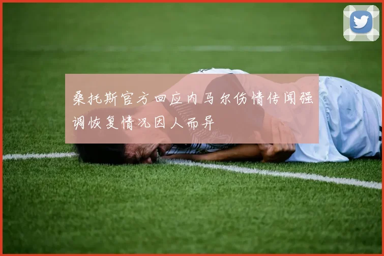 桑托斯官方回应内马尔伤情传闻强调恢复情况因人而异