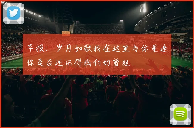 早报：岁月如歌我在这里与你重逢你是否还记得我们的曾经