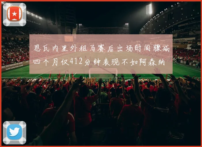 恩瓦内里外租马赛后出场时间骤减四个月仅412分钟表现不如阿森纳