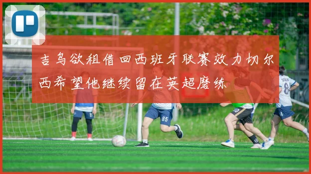 吉乌欲租借回西班牙联赛效力切尔西希望他继续留在英超磨练